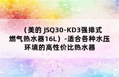 （美的 JSQ30-KD3强排式燃气热水器16L）-适合各种水压环境的高性价比热水器